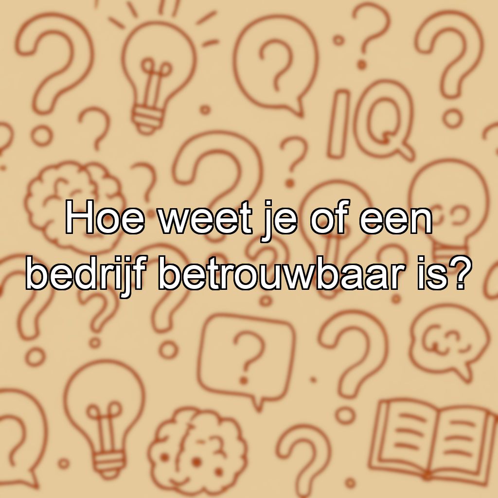Hoe weet je of een bedrijf betrouwbaar is?