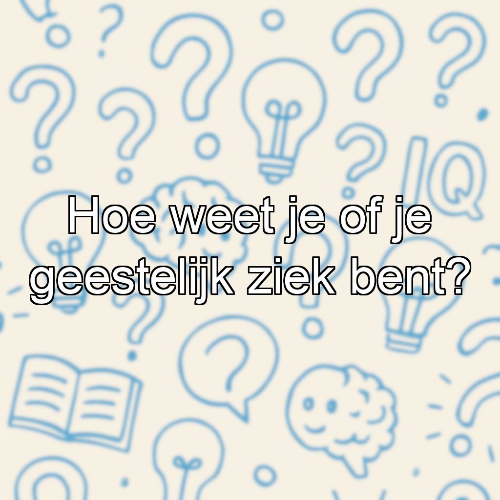 Hoe weet je of je geestelijk ziek bent?