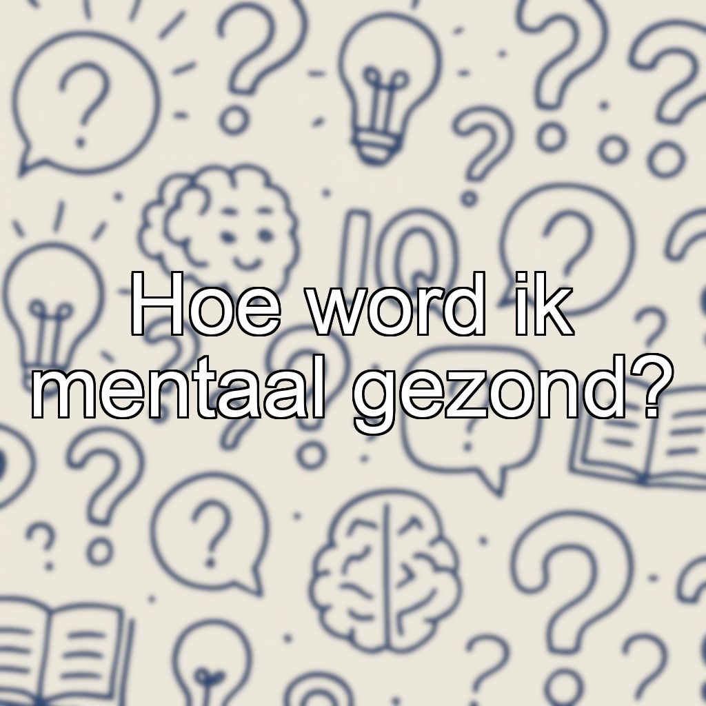 Hoe word ik mentaal gezond?