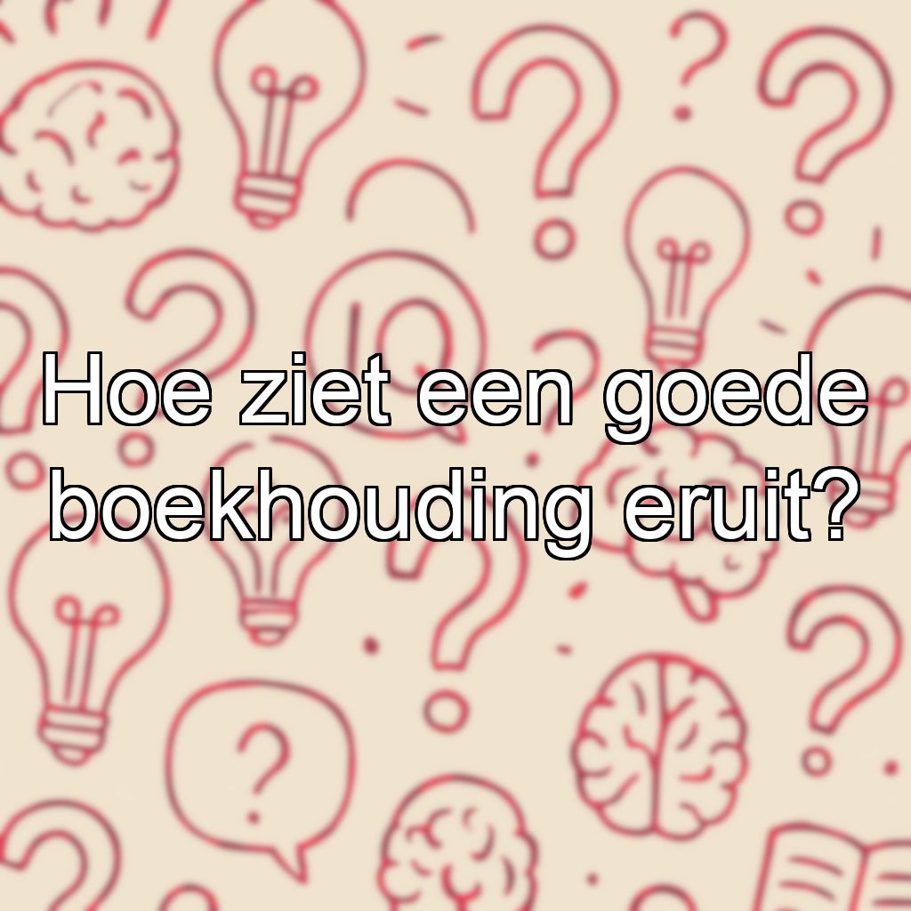 Hoe ziet een goede boekhouding eruit?