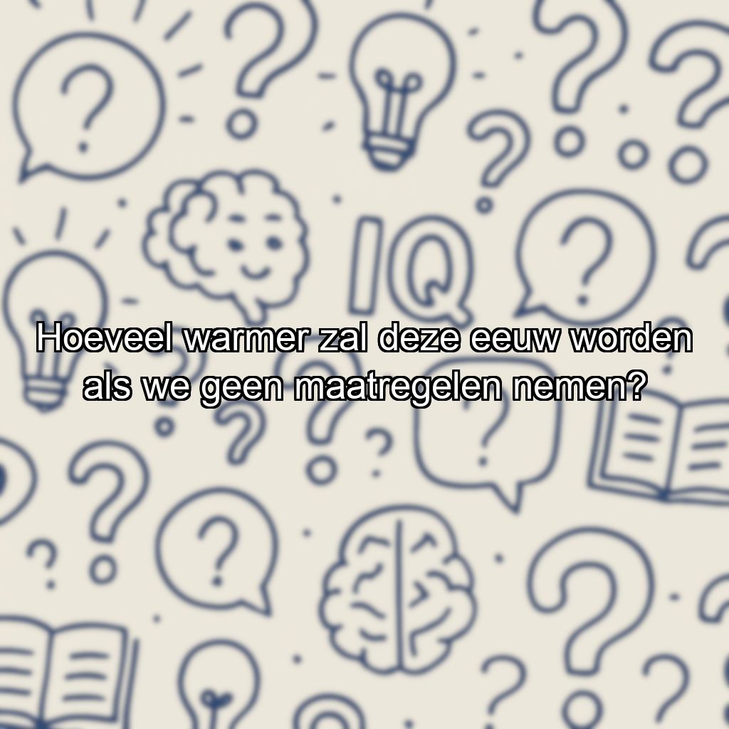 Hoeveel warmer zal deze eeuw worden als we geen maatregelen nemen?