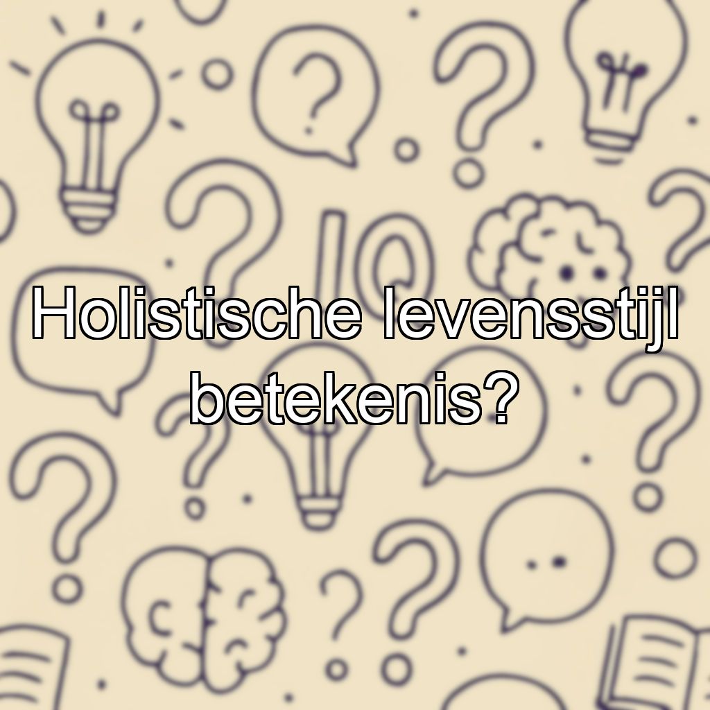 Holistische levensstijl betekenis?