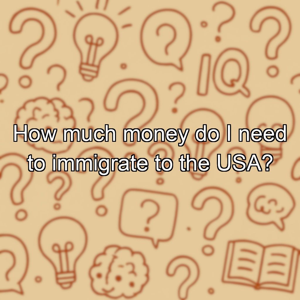 How much money do I need to immigrate to the USA?