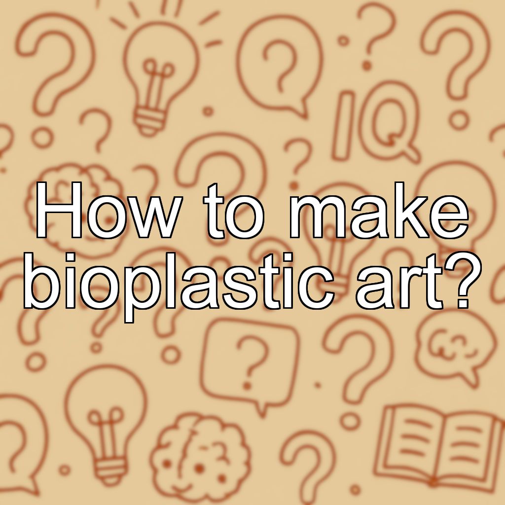 How to make bioplastic art?