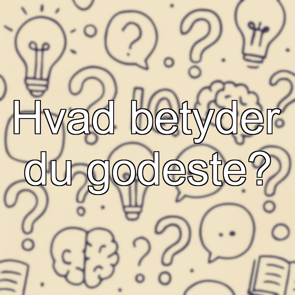 Hvad betyder du godeste?