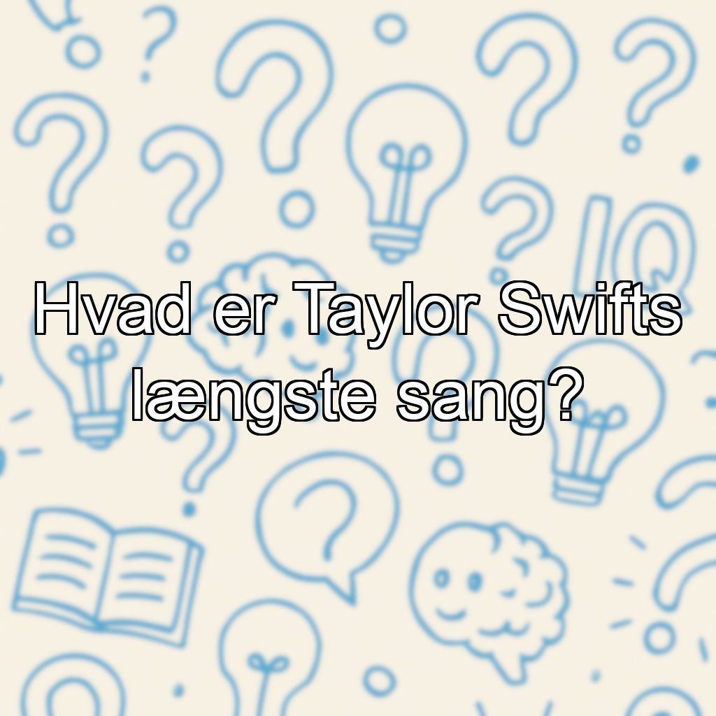 Hvad er Taylor Swifts længste sang?