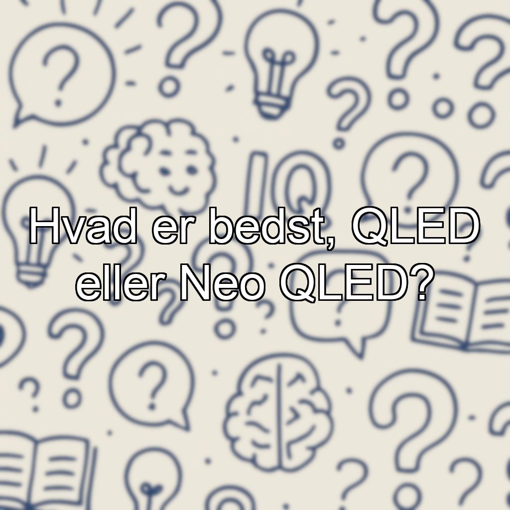 Hvad er bedst, QLED eller Neo QLED?