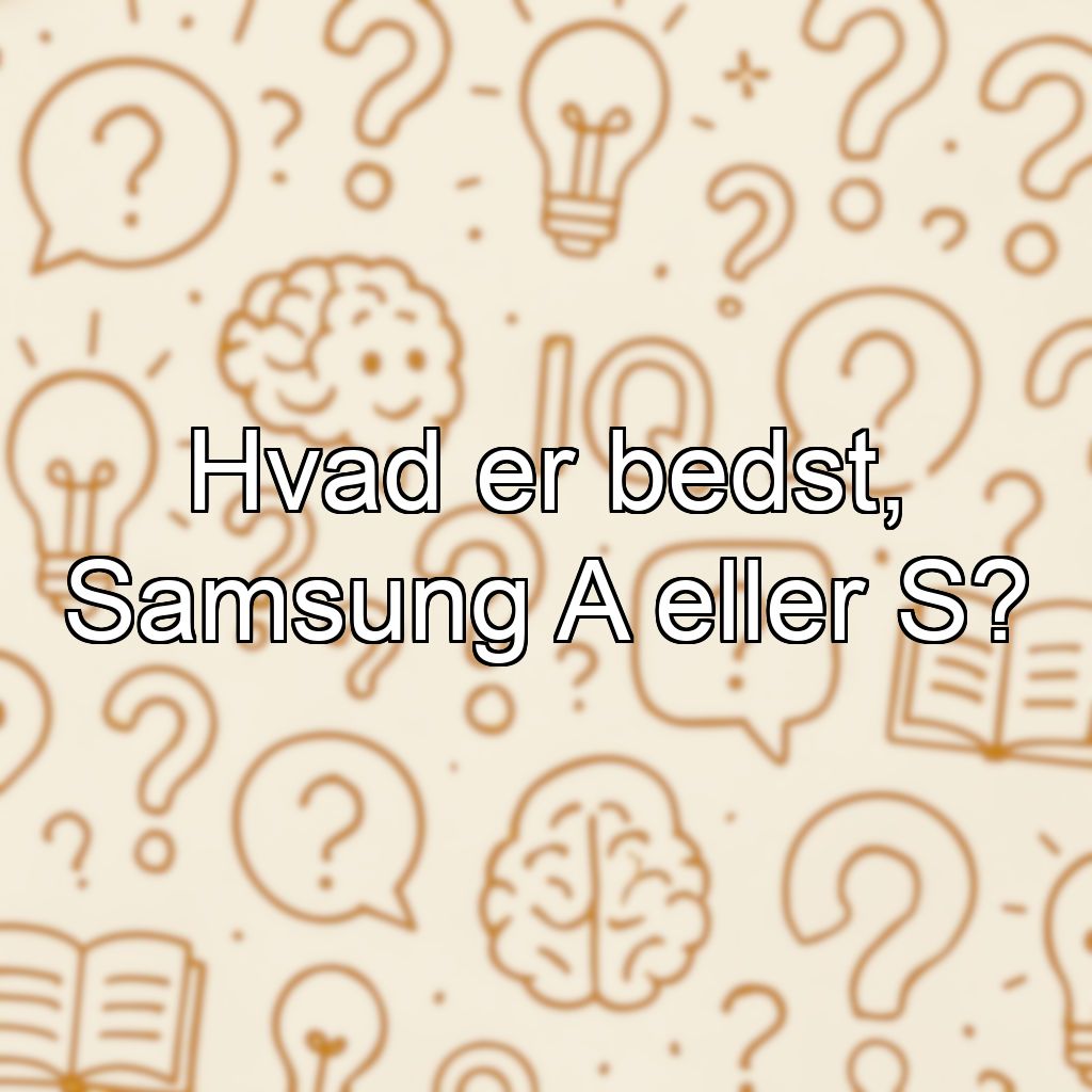 Hvad er bedst, Samsung A eller S?