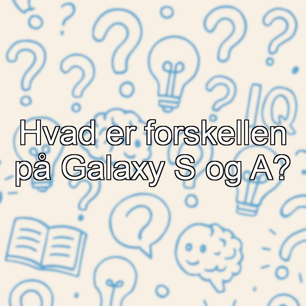Hvad er forskellen på Galaxy S og A?