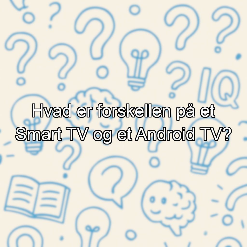 Hvad er forskellen på et Smart TV og et Android TV?