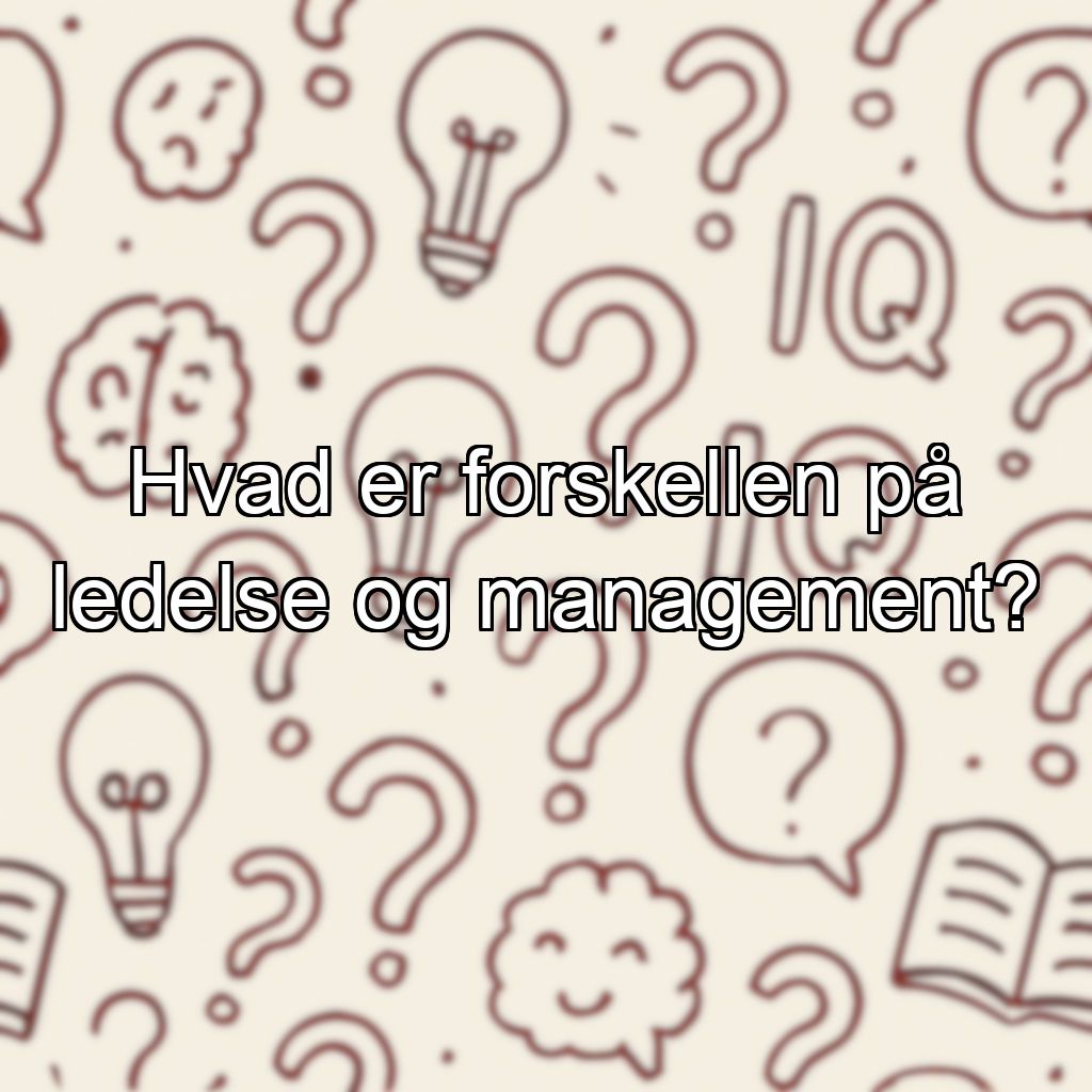 Hvad er forskellen på ledelse og management?