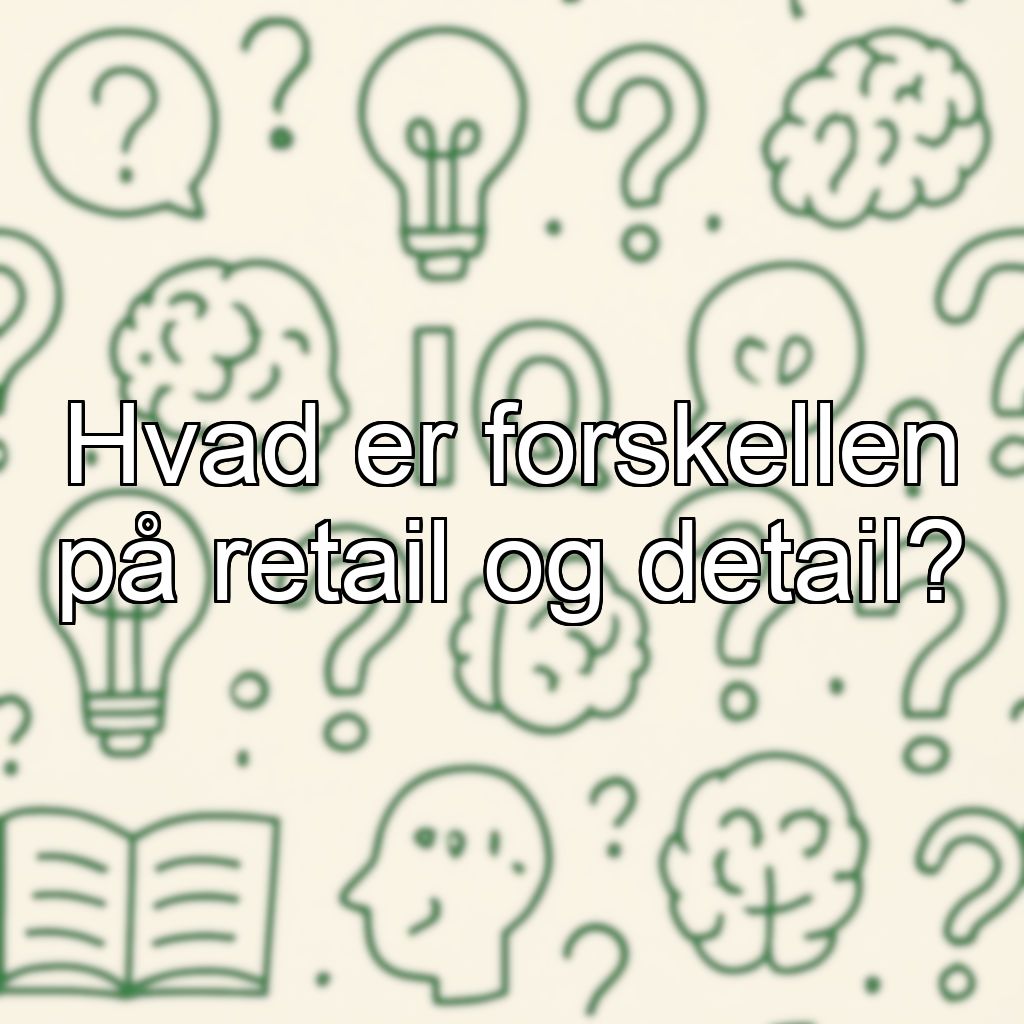 Hvad er forskellen på retail og detail?