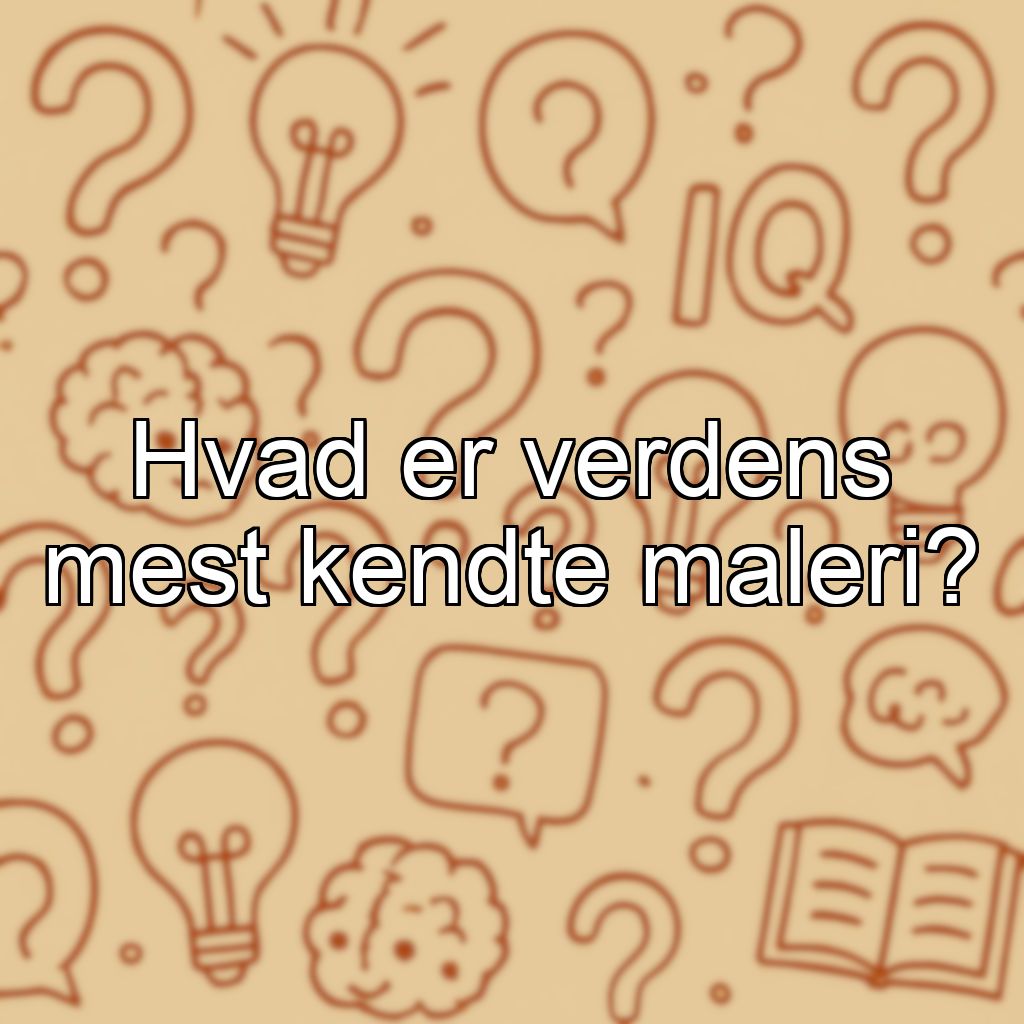 Hvad er verdens mest kendte maleri?