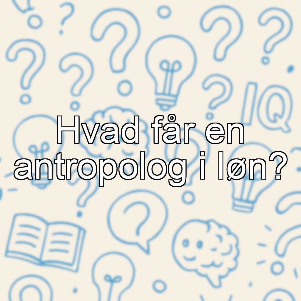 Hvad får en antropolog i løn?