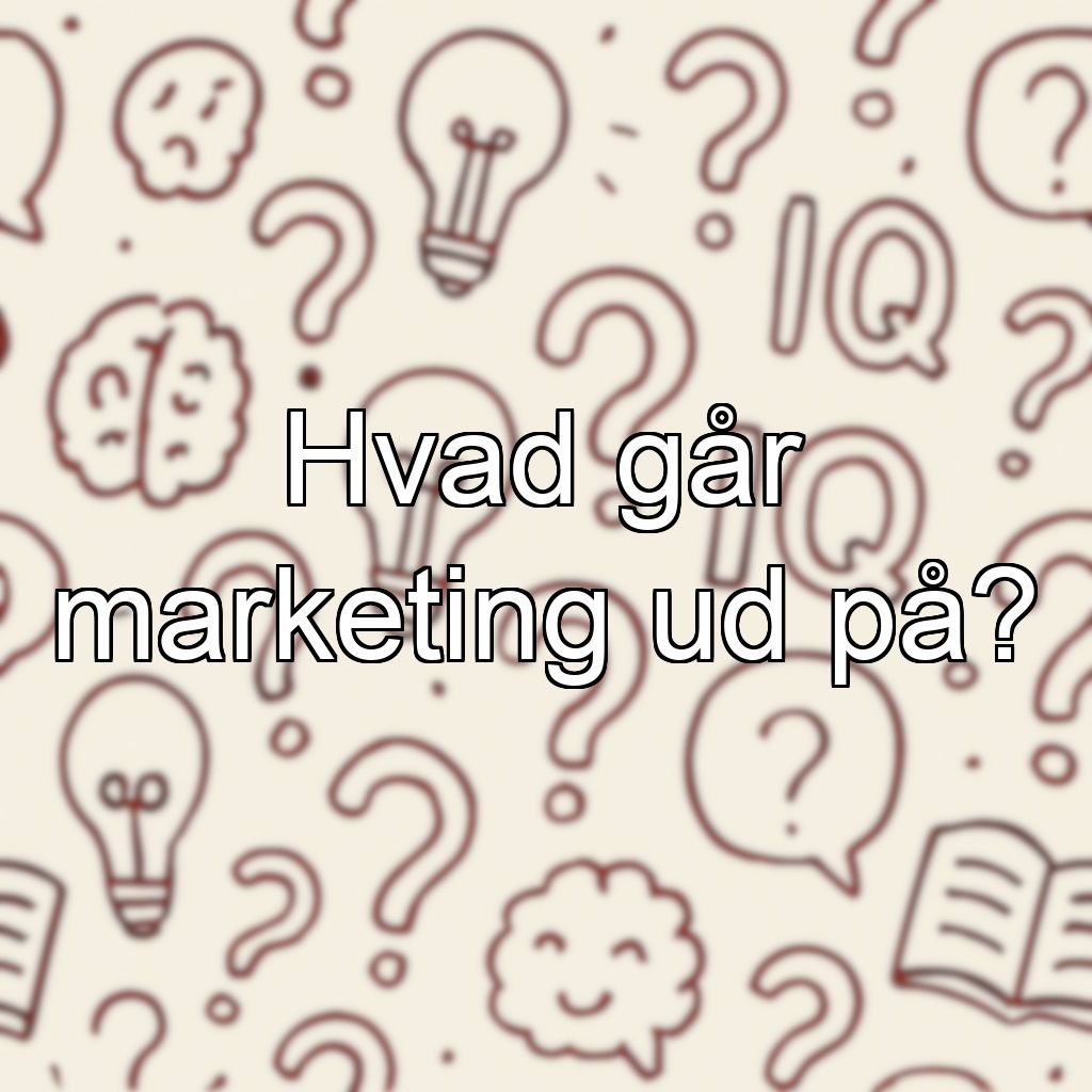 Hvad går marketing ud på?