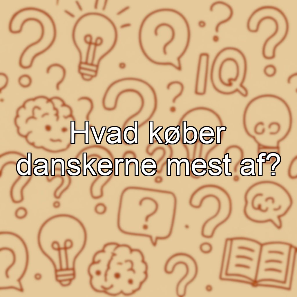 Hvad køber danskerne mest af?