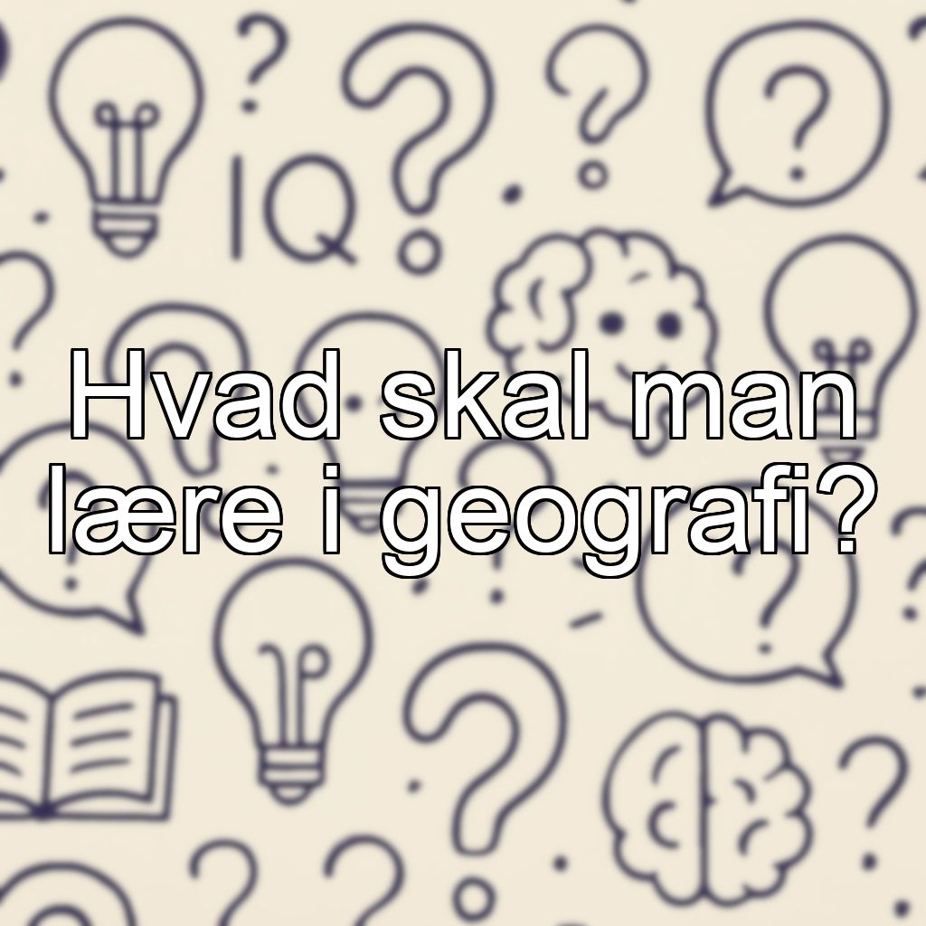 Hvad skal man lære i geografi?