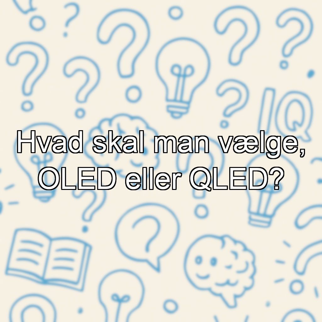 Hvad skal man vælge, OLED eller QLED?