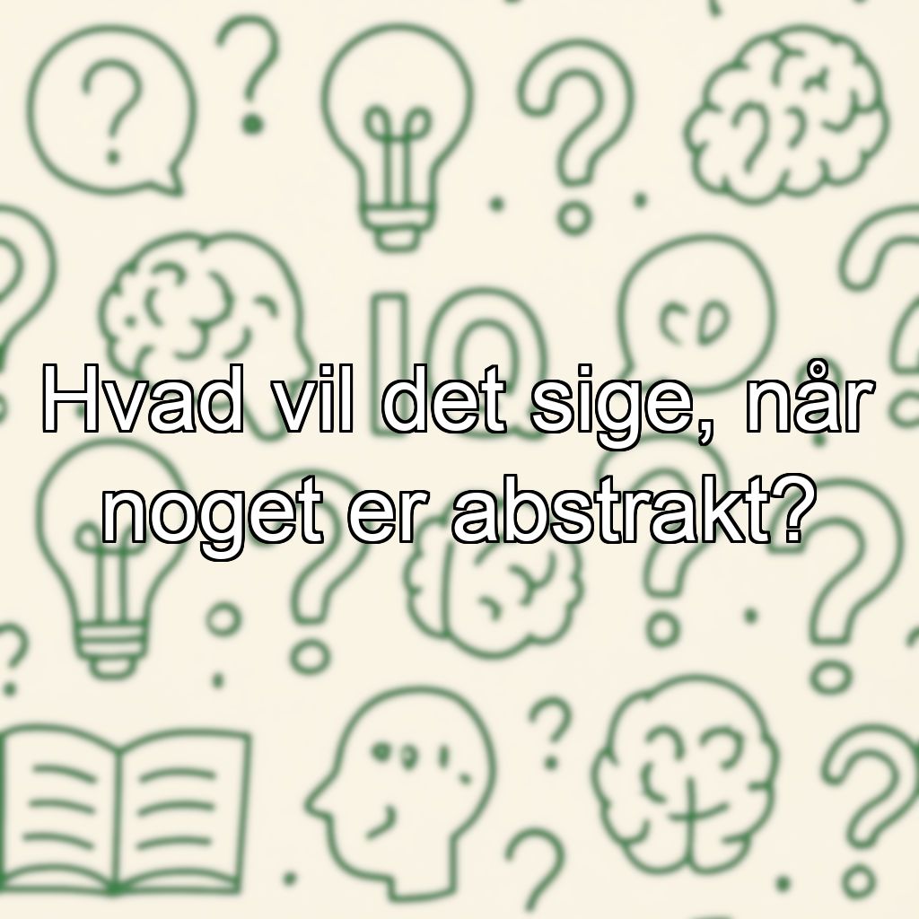 Hvad vil det sige, når noget er abstrakt?