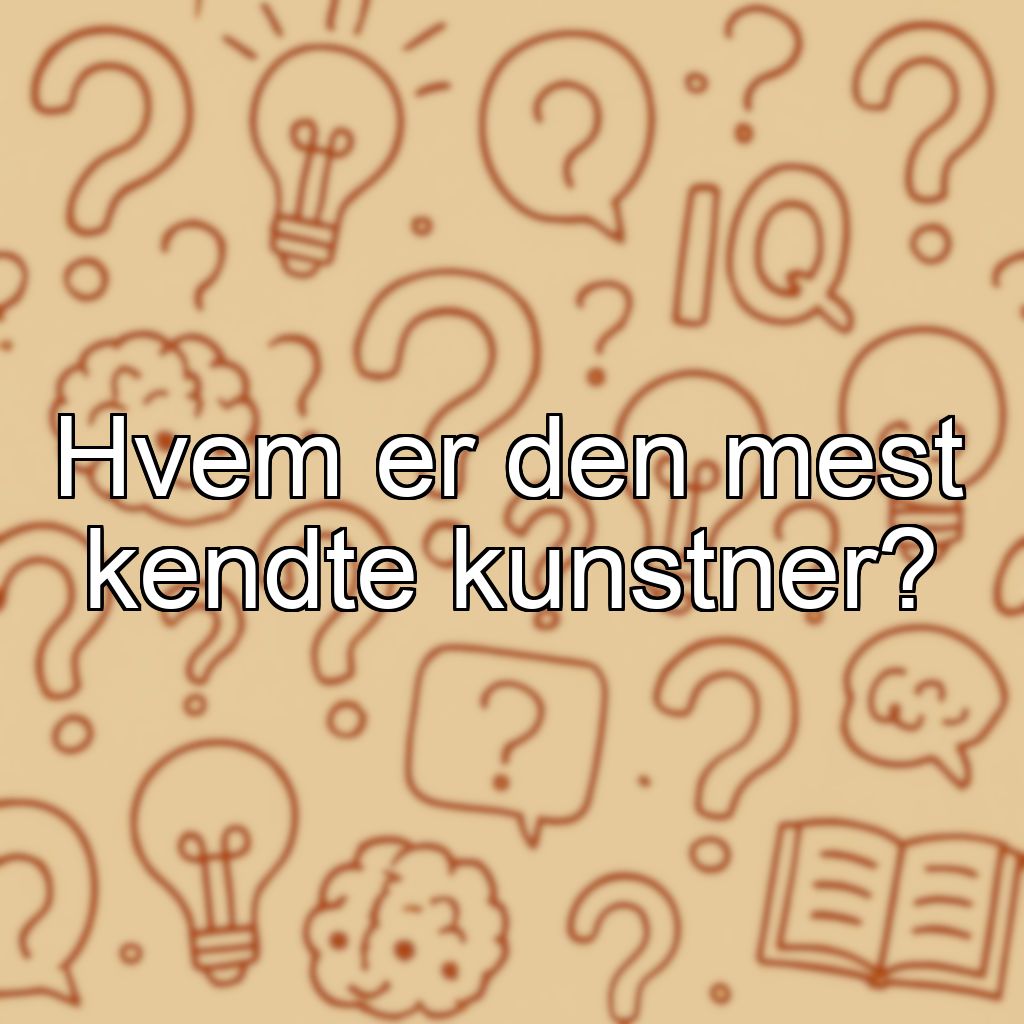 Hvem er den mest kendte kunstner?