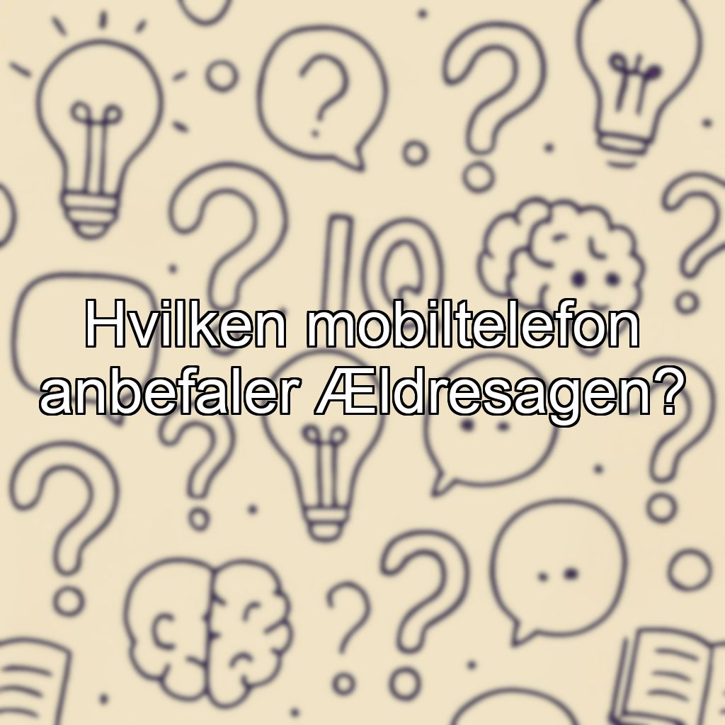 Hvilken mobiltelefon anbefaler Ældresagen?