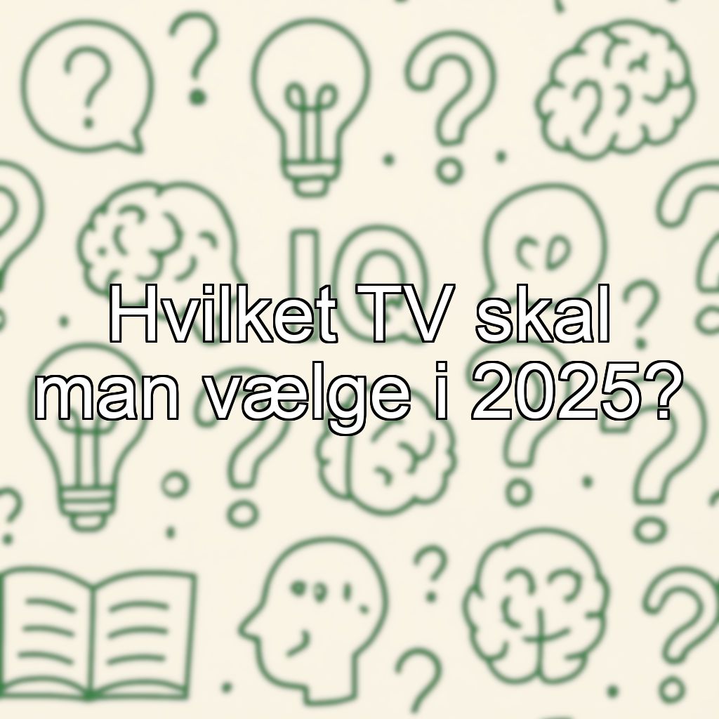 Hvilket TV skal man vælge i 2025?