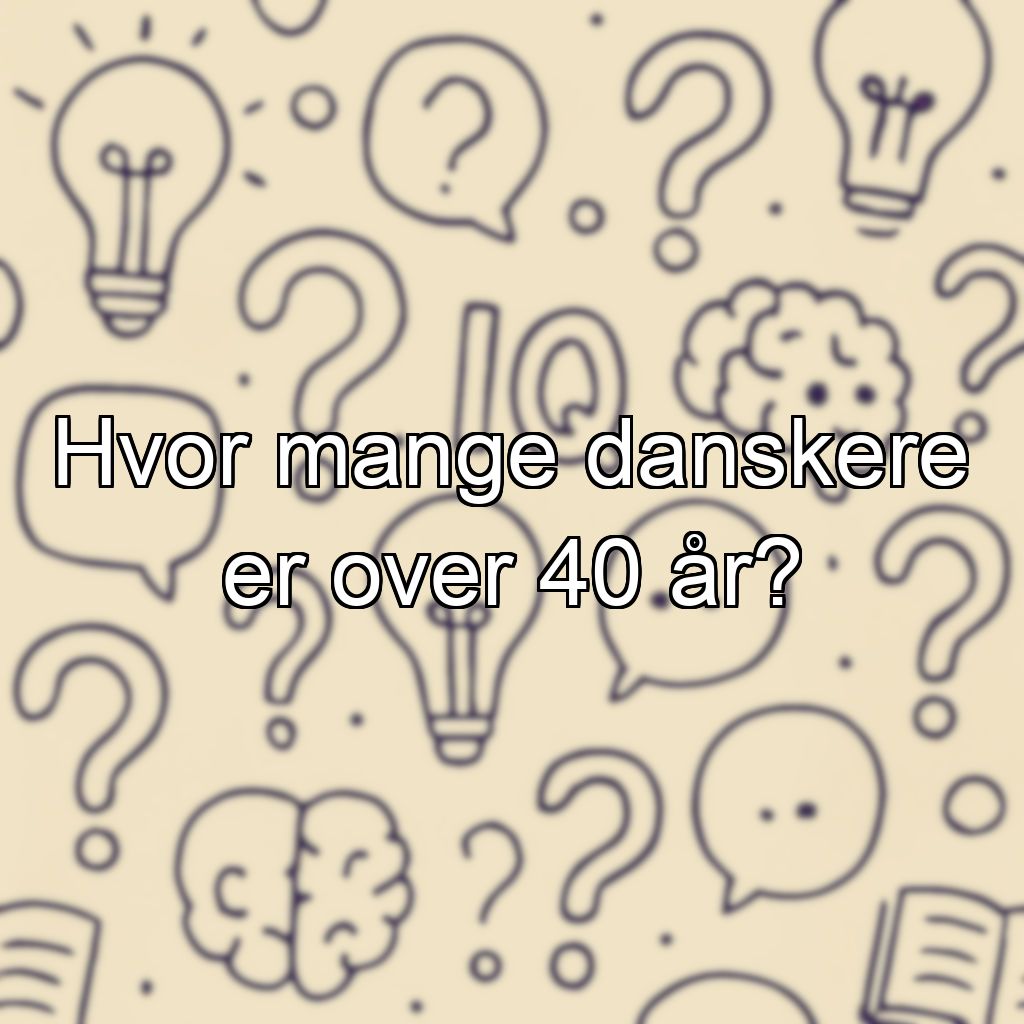 Hvor mange danskere er over 40 år?