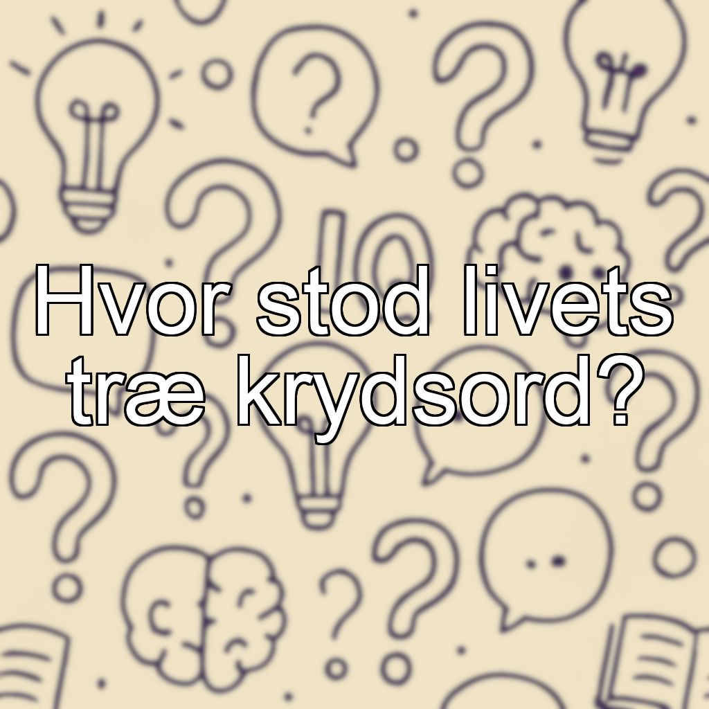 Hvor stod livets træ krydsord?