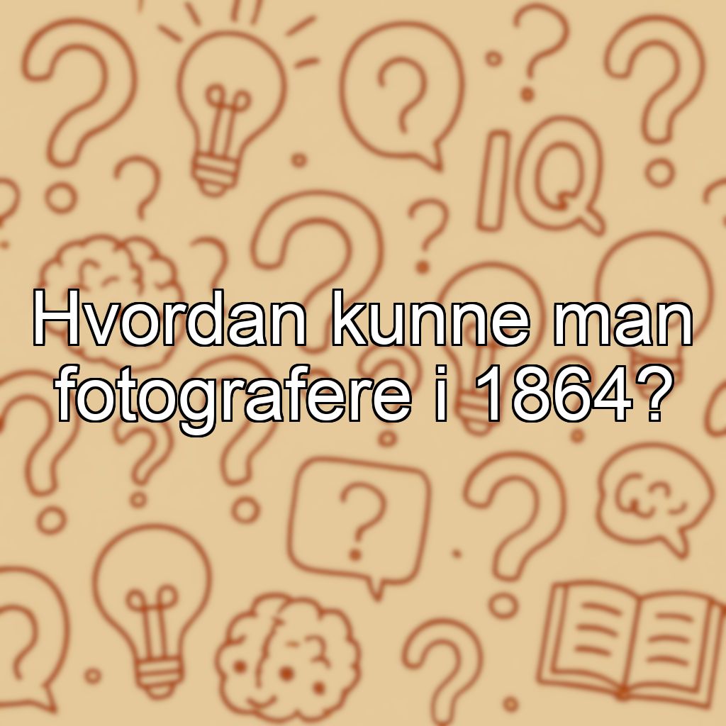 Hvordan kunne man fotografere i 1864?