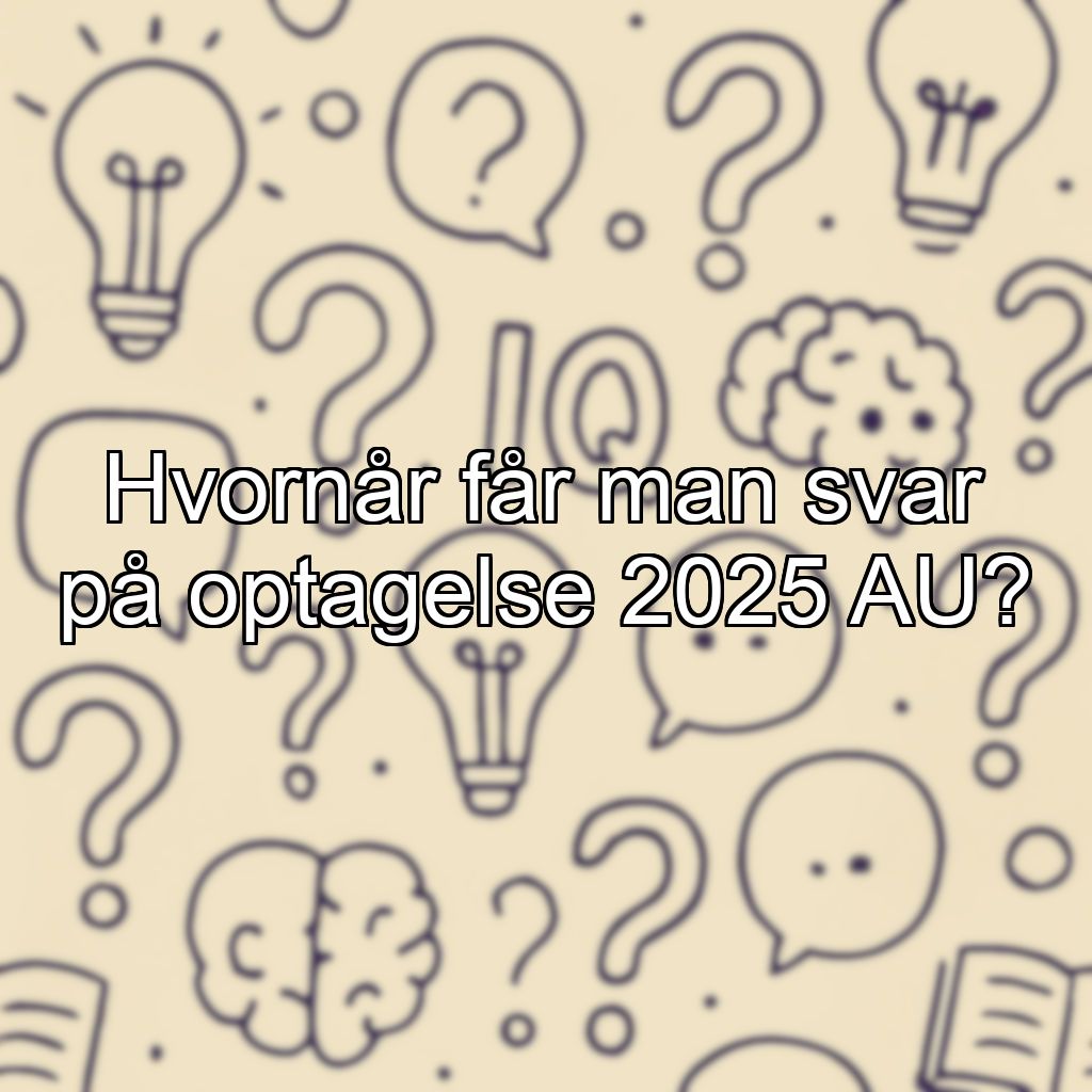 Hvornår får man svar på optagelse 2025 AU?