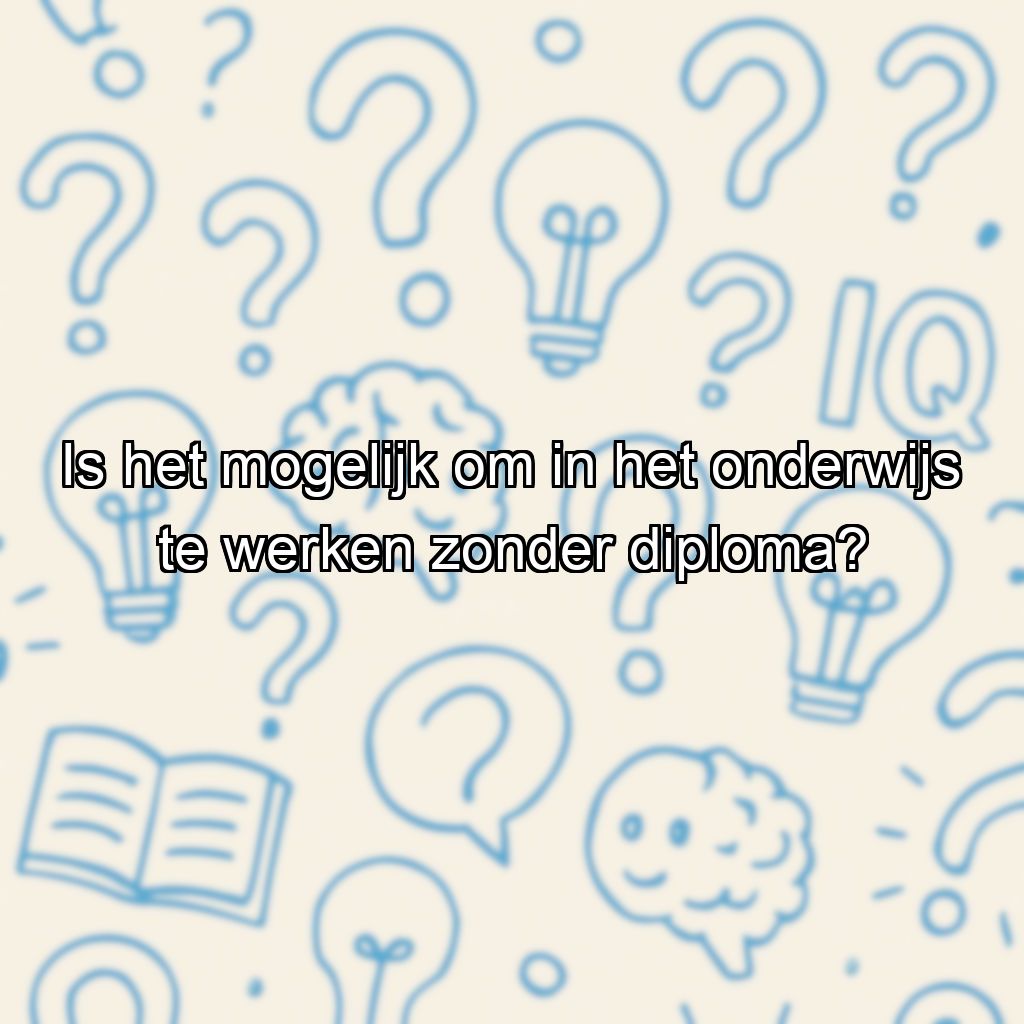 Is het mogelijk om in het onderwijs te werken zonder diploma?
