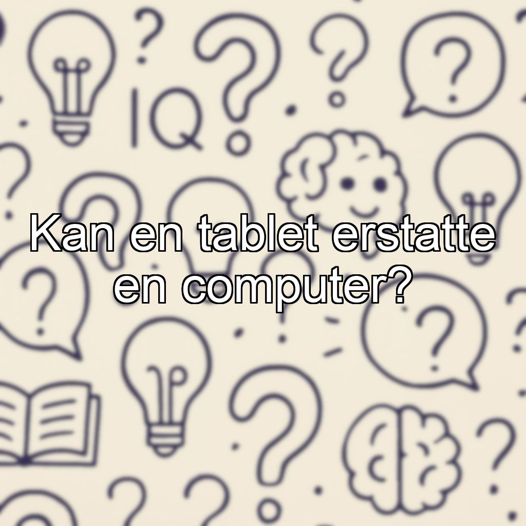 Kan en tablet erstatte en computer?