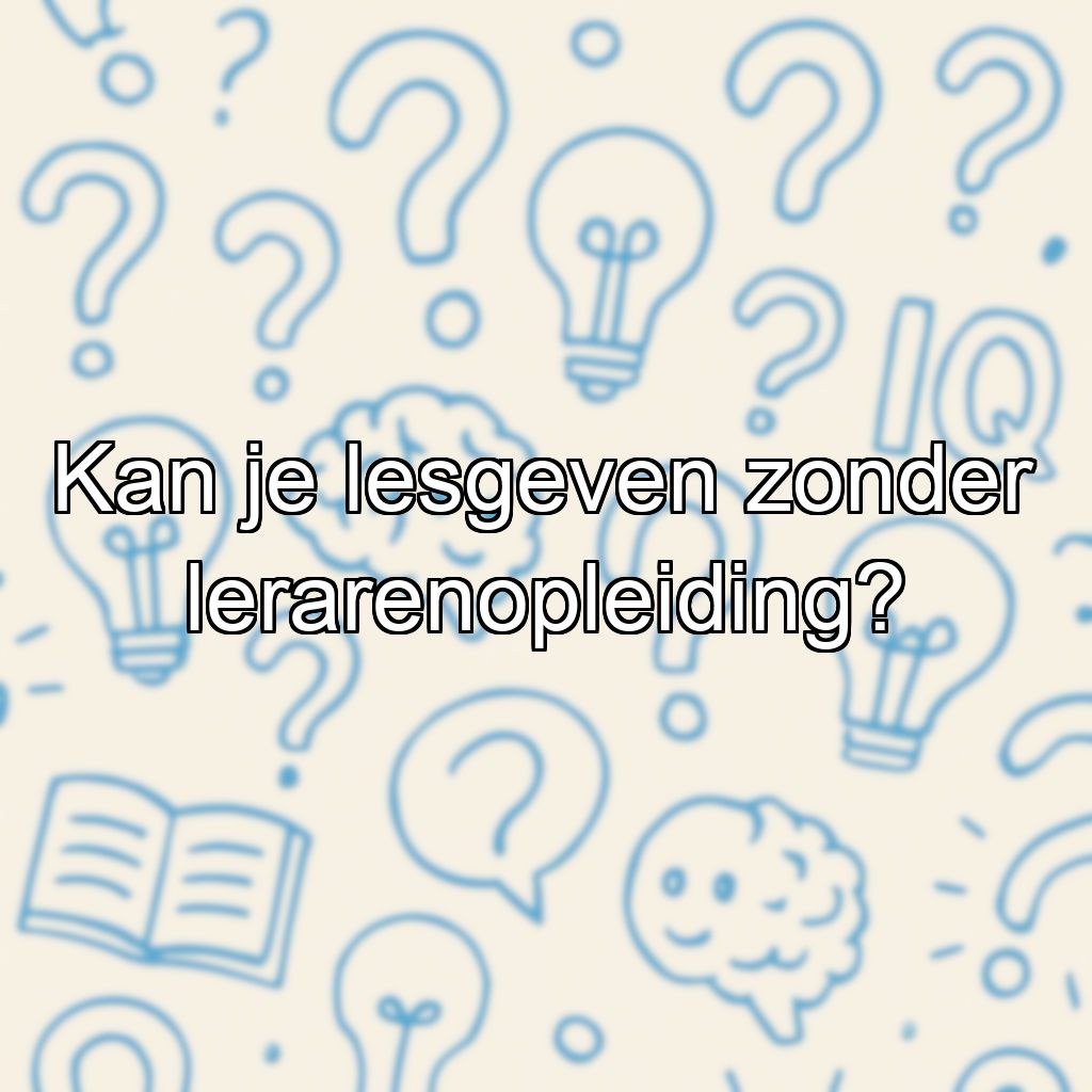 Kan je lesgeven zonder lerarenopleiding?