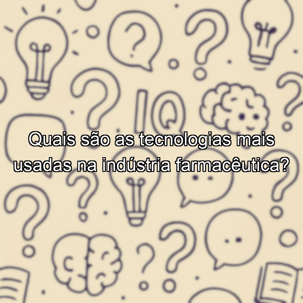Quais são as tecnologias mais usadas na indústria farmacêutica?