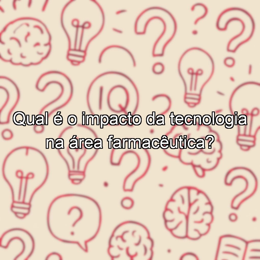 Qual é o impacto da tecnologia na área farmacêutica?