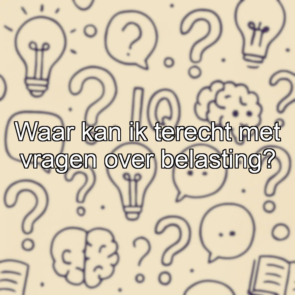Waar kan ik terecht met vragen over belasting?