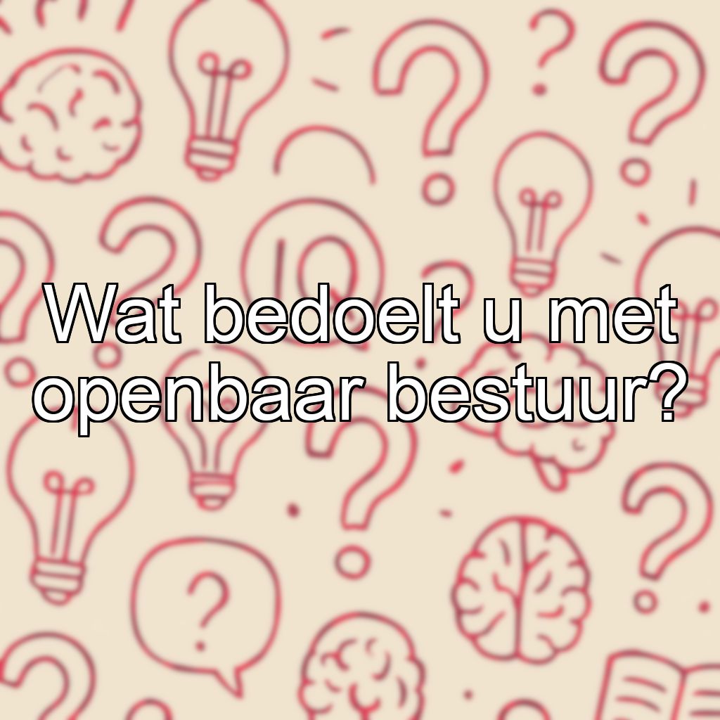 Wat bedoelt u met openbaar bestuur?