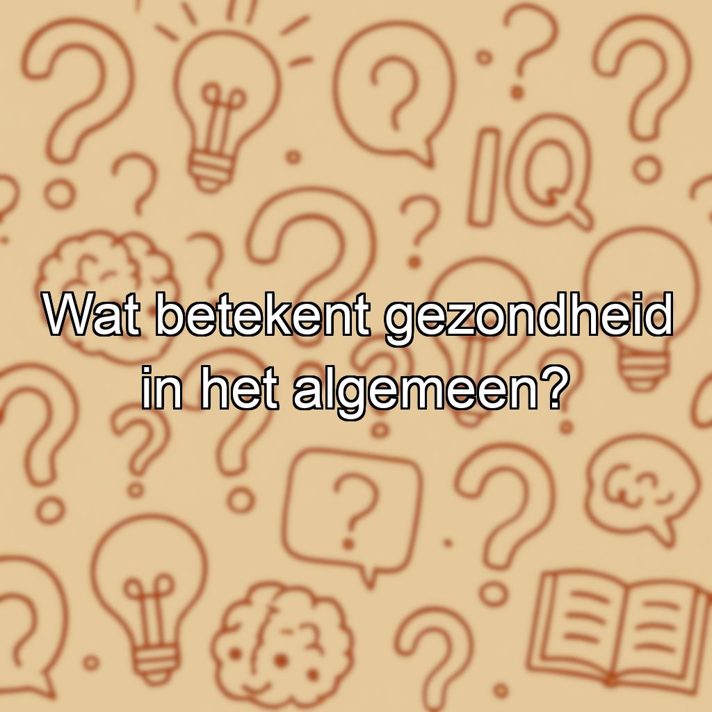 Wat betekent gezondheid in het algemeen?