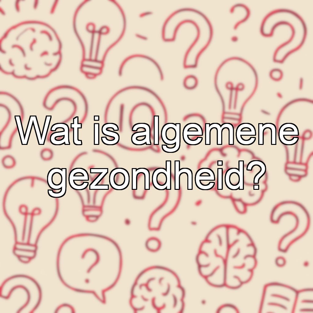 Wat is algemene gezondheid?