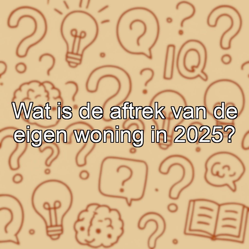 Wat is de aftrek van de eigen woning in 2025?