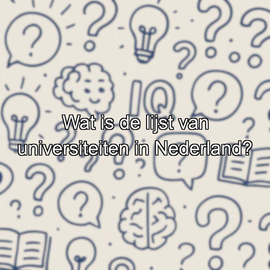 Wat is de lijst van universiteiten in Nederland?