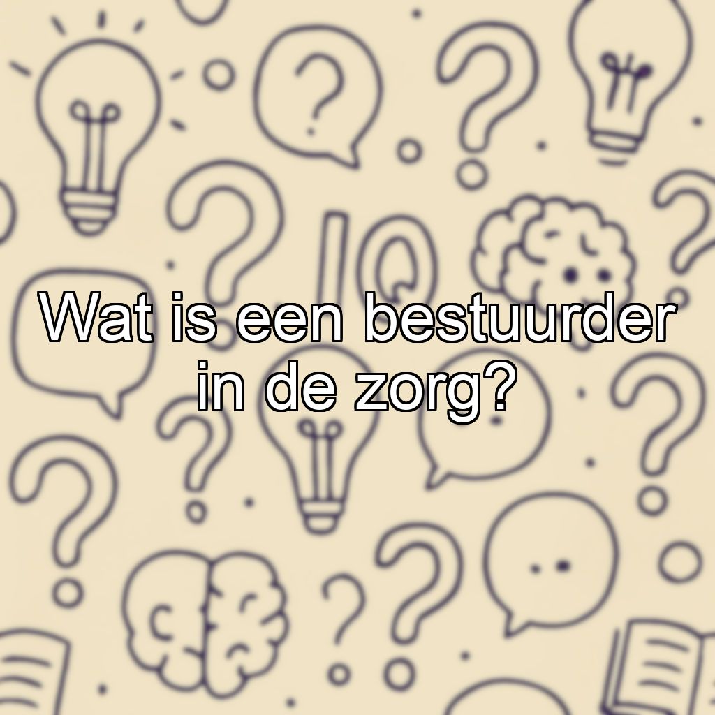 Wat is een bestuurder in de zorg?