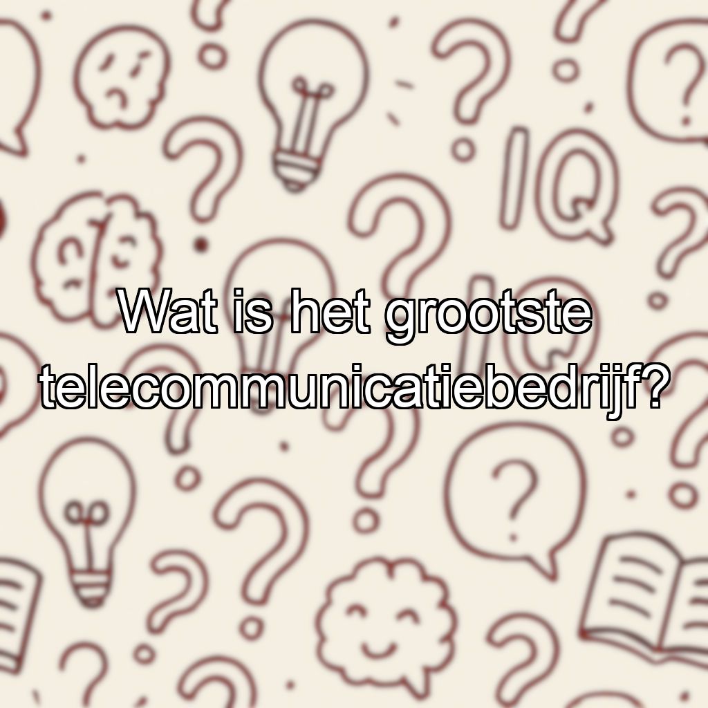 Wat is het grootste telecommunicatiebedrijf?
