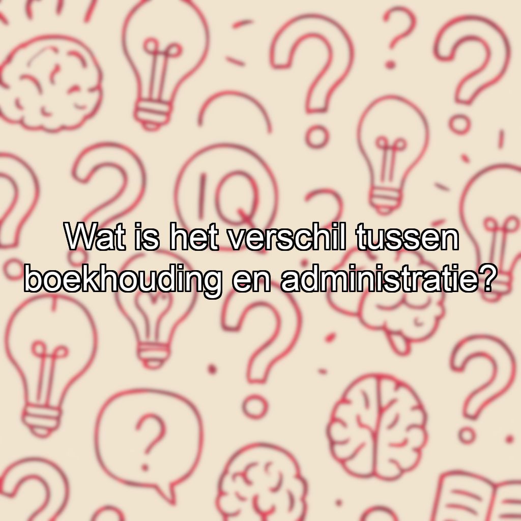 Wat is het verschil tussen boekhouding en administratie?