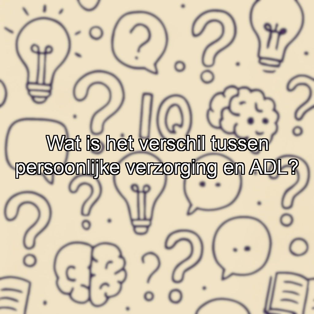 Wat is het verschil tussen persoonlijke verzorging en ADL?