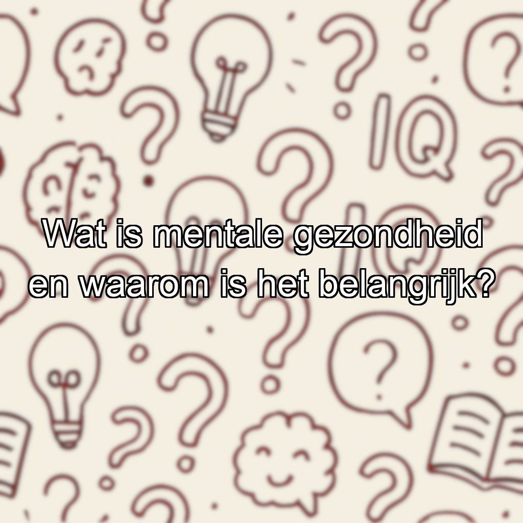 Wat is mentale gezondheid en waarom is het belangrijk?