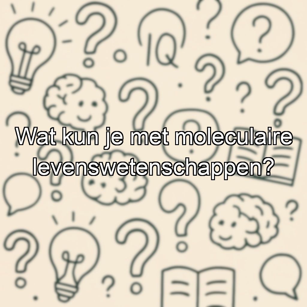 Wat kun je met moleculaire levenswetenschappen?