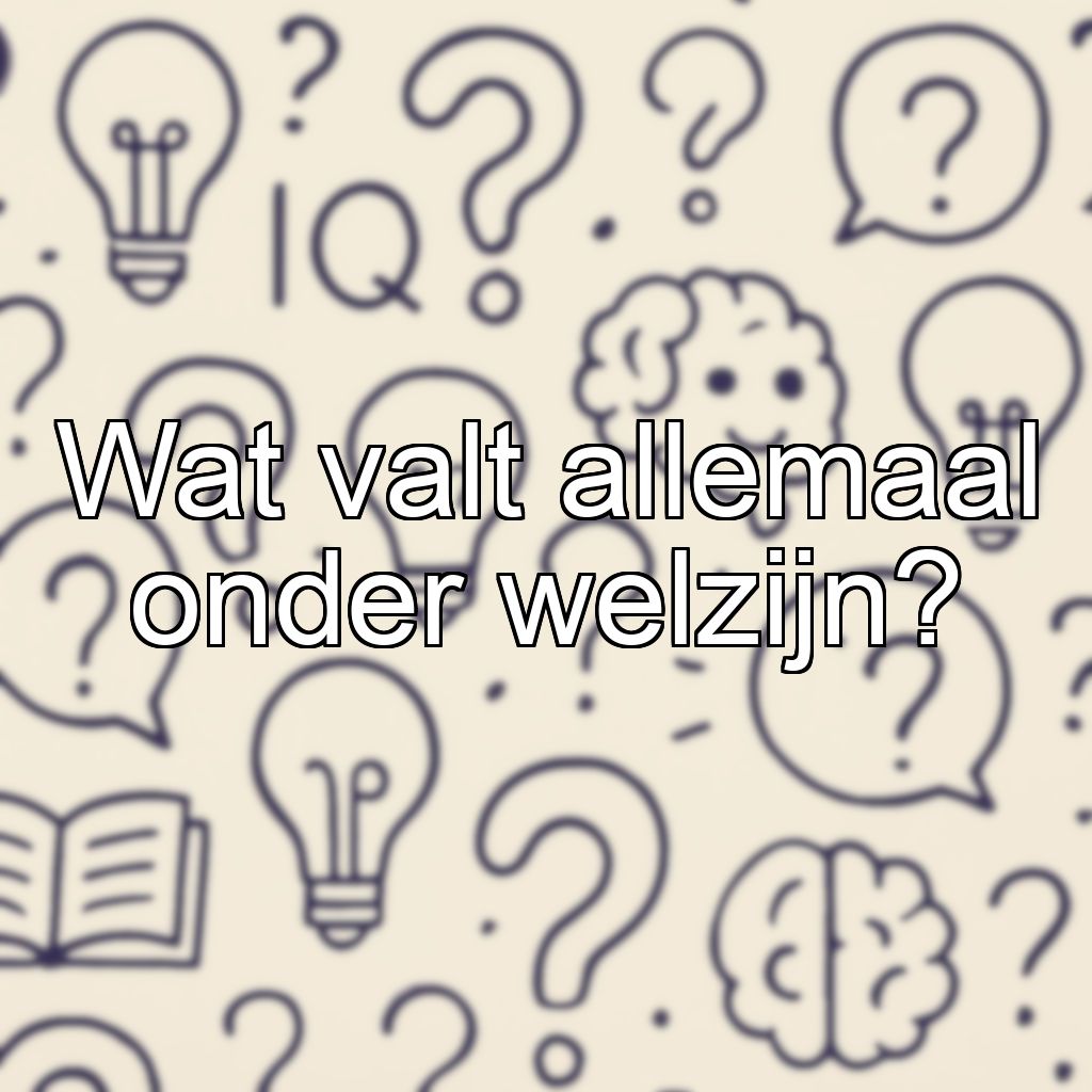 Wat valt allemaal onder welzijn?