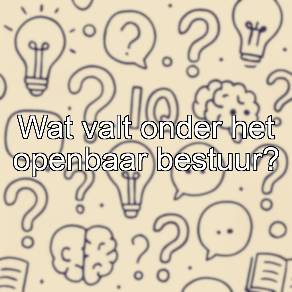 Wat valt onder het openbaar bestuur?