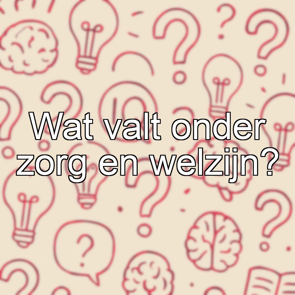 Wat valt onder zorg en welzijn?